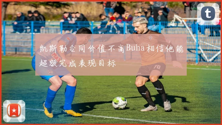 凯斯勒合同价值不高Buha相信他能超额完成表现目标