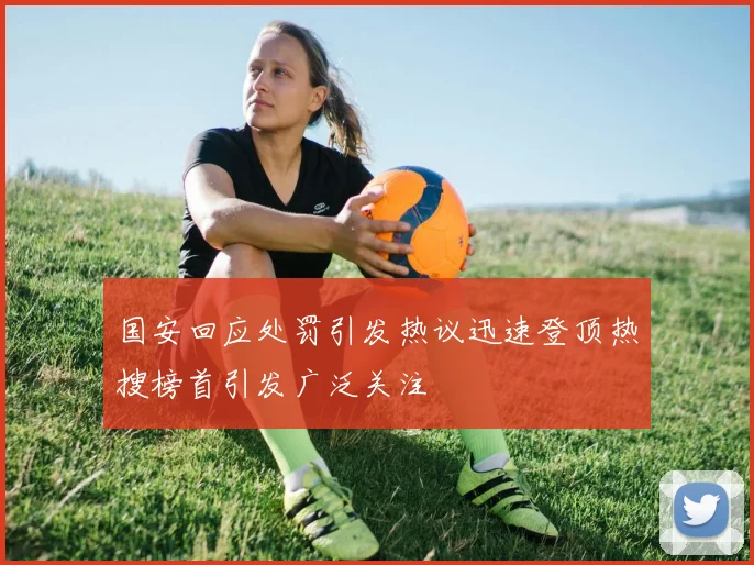 国安回应处罚引发热议迅速登顶热搜榜首引发广泛关注