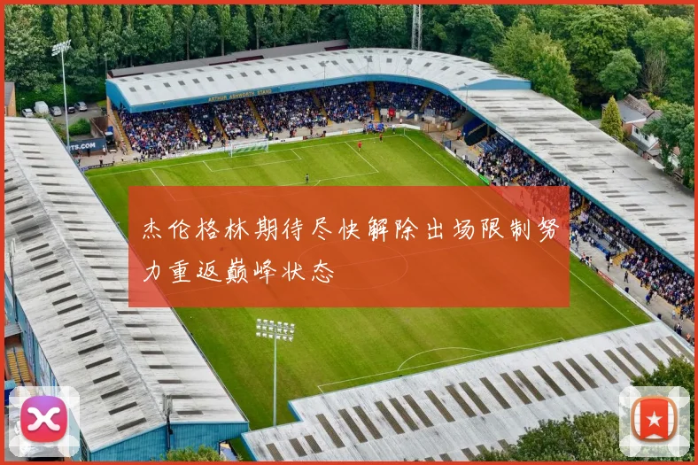 杰伦格林期待尽快解除出场限制努力重返巅峰状态