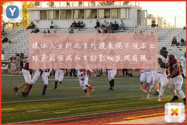 媒体人分析北京外援表现不佳本土球员因伤病和年龄影响发挥有限
