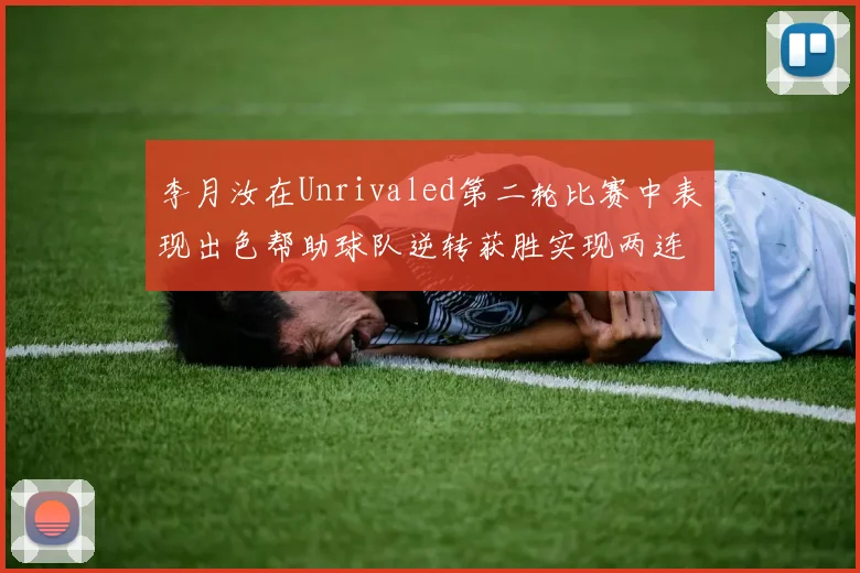 李月汝在Unrivaled第二轮比赛中表现出色帮助球队逆转获胜实现两连胜