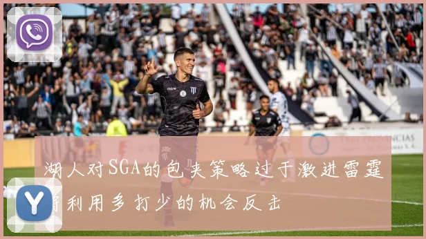 湖人对SGA的包夹策略过于激进雷霆将利用多打少的机会反击