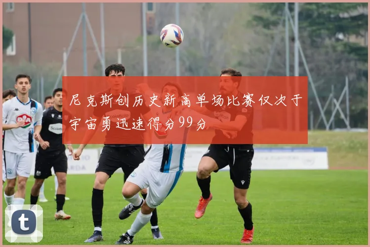 尼克斯创历史新高单场比赛仅次于宇宙勇迅速得分99分